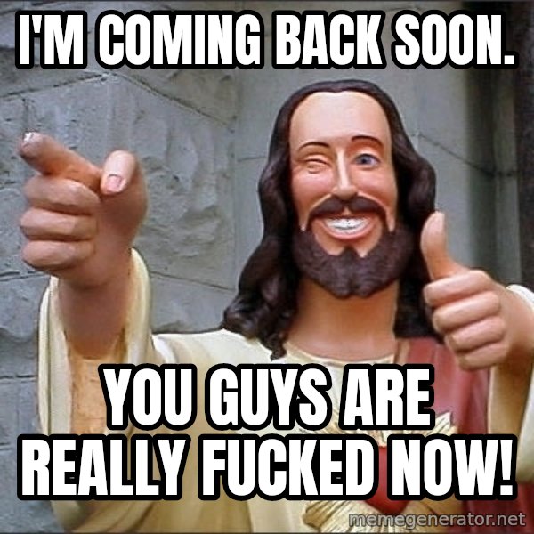 Jesus meme: I'm coming back soon. / You guys are really fucked now!