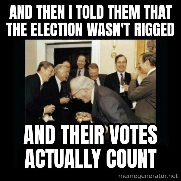 Rich Men Laughing meme: and then i told them that the election wasn't rigged / and their votes actually count