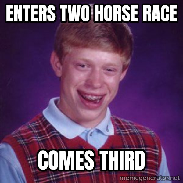 Bad Luck Brian meme: enters two horse race / comes third