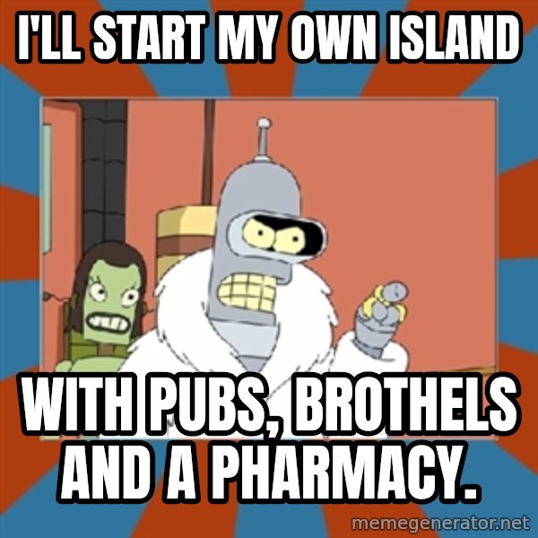 bender blackjack and hookers meme: I'll start my own island / With pubs, brothels and a pharmacy.