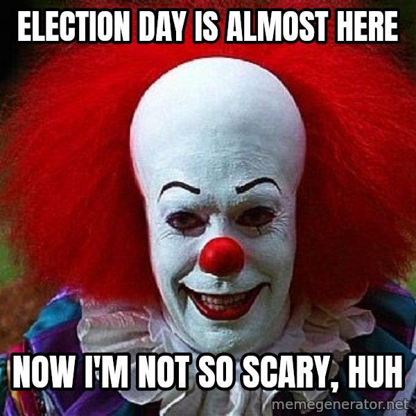 Pennywise the Clown meme: Election day is almost here / now i'm not so scary, huh