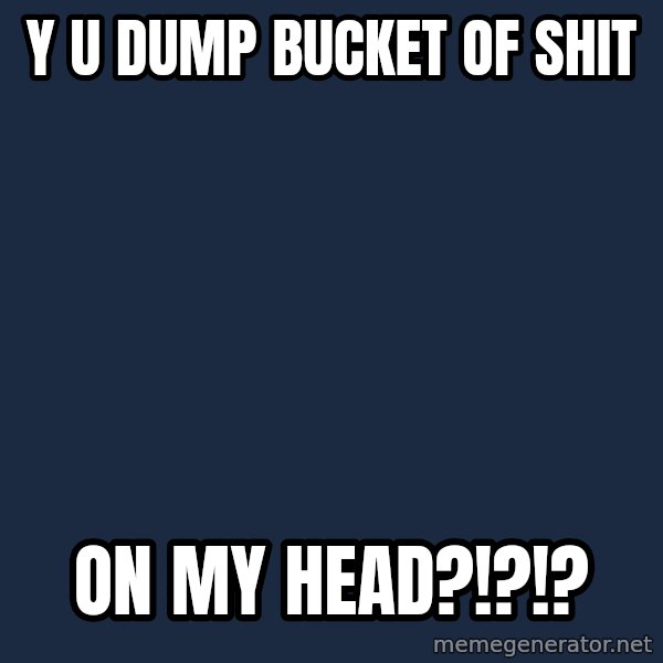 Y U No meme: Y U dump bucket of shit / on my head?!?!?