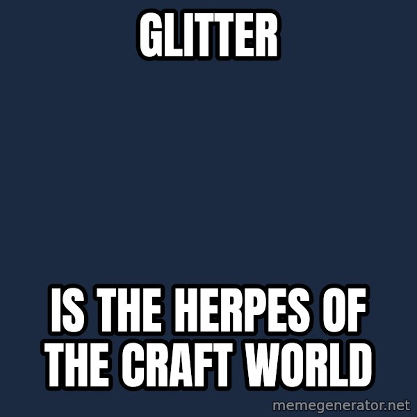 Overly Attached Girlfriend meme: glitter / is the herpes of the craft world