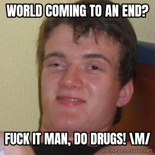Stoner Stanley meme: WORLD COMING TO AN END? / fuck it man, do drugs! \m/