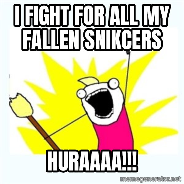 All the things meme: I FIGHT FOr ALL MY FALLEN SNIKCERS / HURAAAA!!!