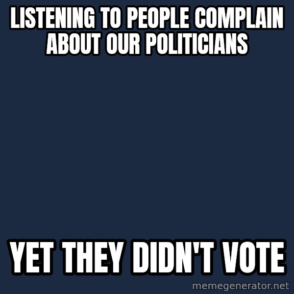 Willy Wonka meme: Listening to people complain about our politicians / yet they didn't vote