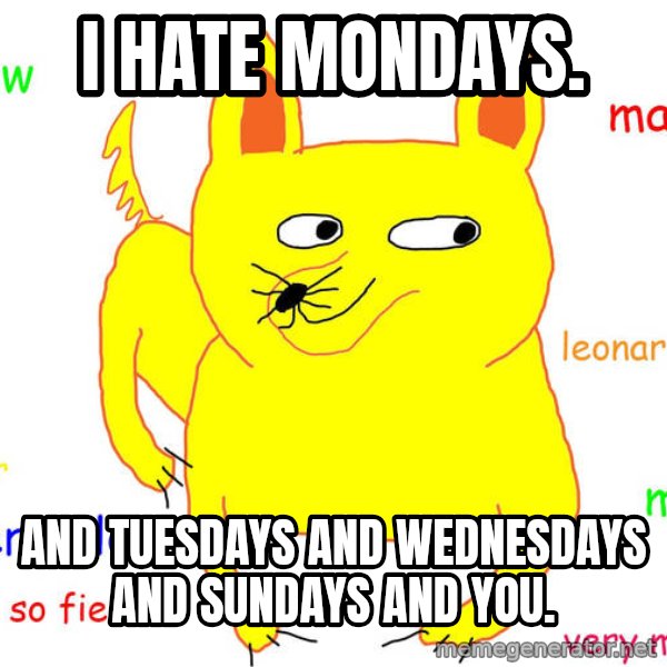 Grumpy Cat  meme: I hate mondays. / And Tuesdays and Wednesdays and sundays and you.
