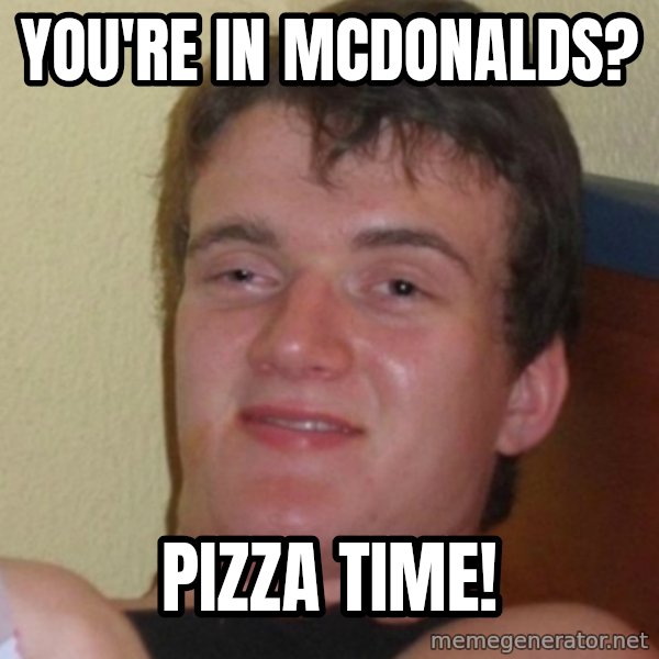 Stoner Stanley meme: you're in mcdonalds? / pizza time!