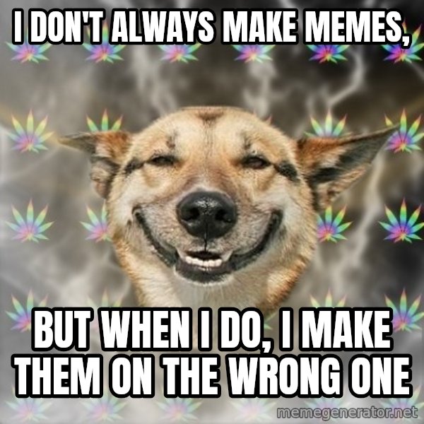 Stoner Dog meme: I don't always make memes, / but when I do, i make them on the wrong one