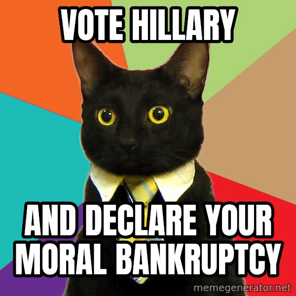 Business Cat meme: vote Hillary / and declare your moral bankruptcy