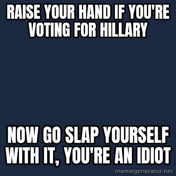 Willy Wonka meme: raise your hand if you're voting for hillary / now go slap yourself with it, you're an idiot