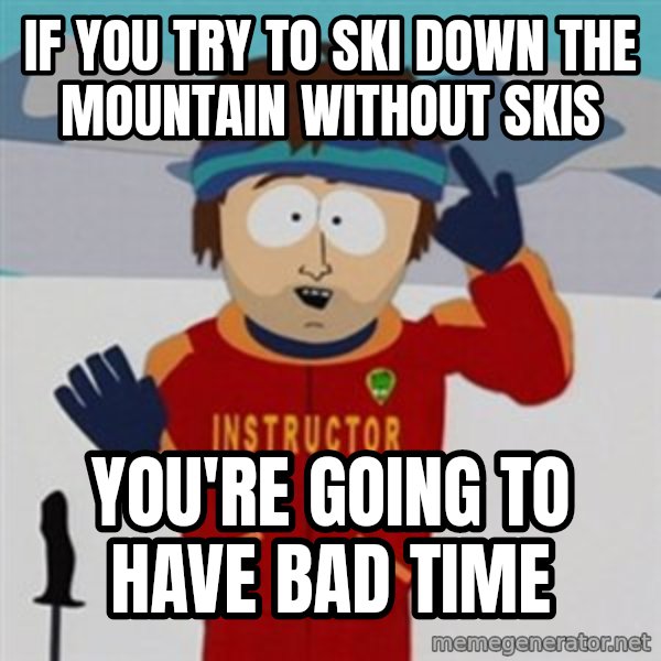 SouthPark Bad Time meme meme: if you try to ski down the mountain without skis / you're going to have bad time
