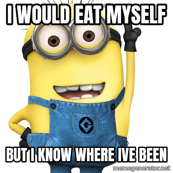 Despicable Me Minion meme: I would eat myself / but i know where ive been