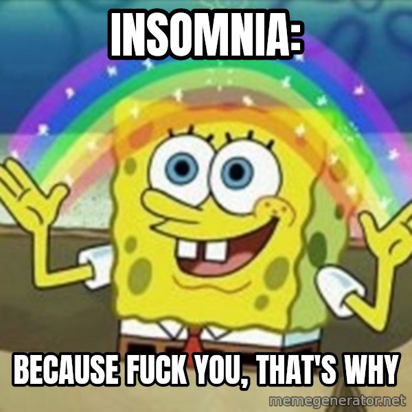 Spongebob meme: Insomnia: / Because fuck you, that's why
