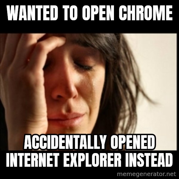First World Problems meme: wanted to open chrome / accidentally opened internet explorer instead