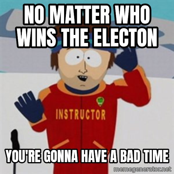 SouthPark Bad Time meme meme: No matter who wins the electon / you're gonna have a bad time