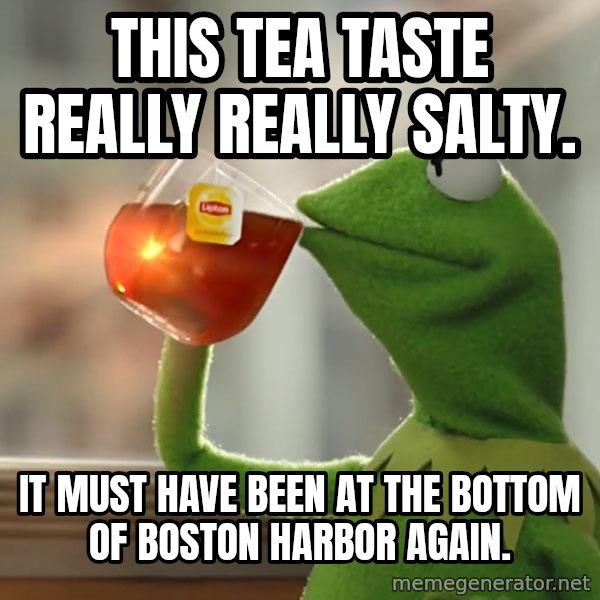 Kermit The Frog Drinking Tea meme: This tea taste really really salty. / It must have been at the bottom of Boston Harbor again.
