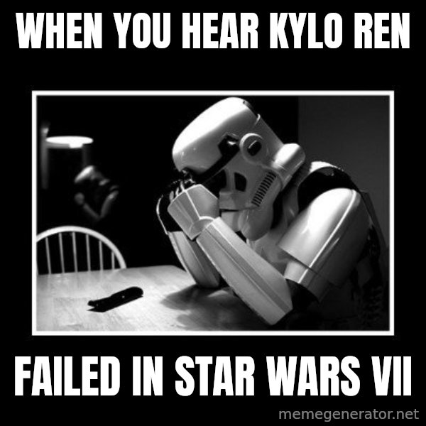 Sad Trooper meme: When you hear Kylo Ren / Failed in Star Wars VII