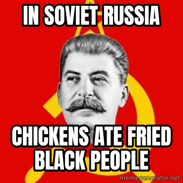 Stalin Says meme: In soviet Russia / chickens ate fried black people