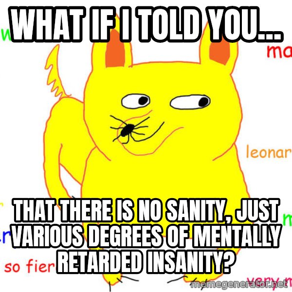 What If I Told You meme: What if I told you... / That there is no sanity, just various degrees of mentally retarded insanity?