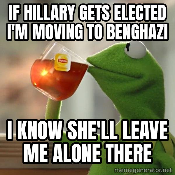 Kermit The Frog Drinking Tea meme: If Hillary gets elected I'm moving to Benghazi / I know she'll leave me alone there