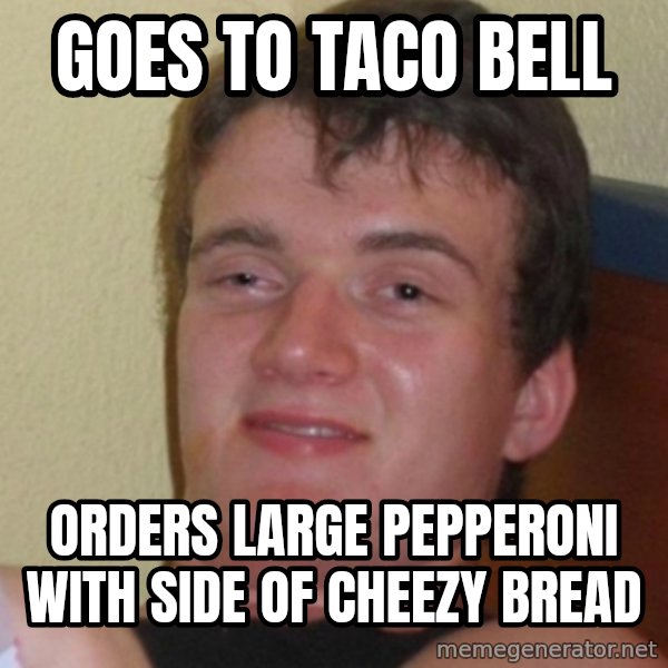 Stoner Stanley meme: Goes to taco bell / orders large pepperoni with side of cheezy bread