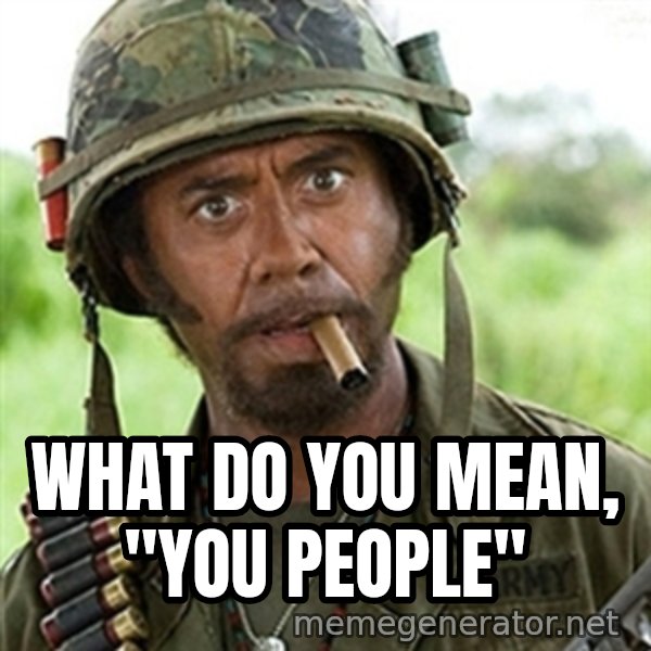 Tropic Thunder meme: What do you mean, "you people"