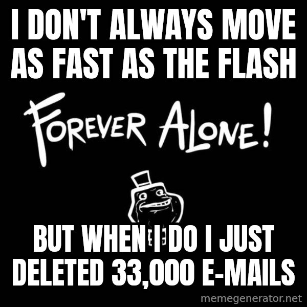 The Most Interesting Man In The World meme: i don't always move as fast as the flash / but when i do i just deleted 33,000 e-mails
