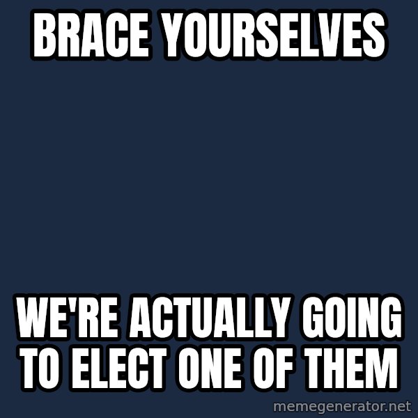 Winter is Coming meme: Brace Yourselves / We're actually going to elect one of them