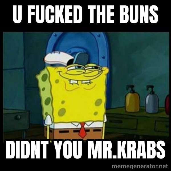 Don't you, Squidward? meme: u fucked the buns / Didnt you mr.krabs