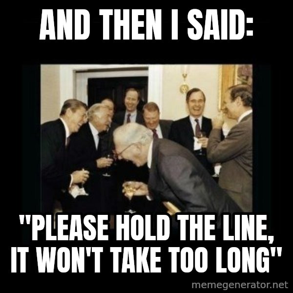 Rich Men Laughing meme: And then I said: / "Please hold the line, it won't take too long"