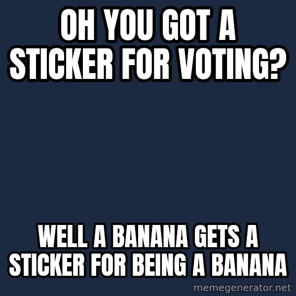 Willy Wonka meme: Oh you got a sticker for voting? / Well a banana gets a sticker for being a banana