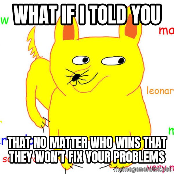 What If I Told You meme: What if I told you / That no matter who wins that they won't fix your problems