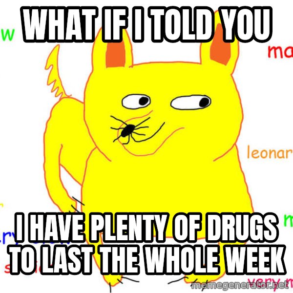 What If I Told You meme: What if I told you / I have plenty of drugs to last the whole week