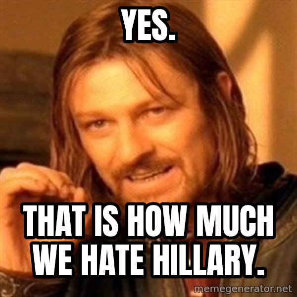 One Does Not Simply meme: Yes. / That is how much we hate Hillary.