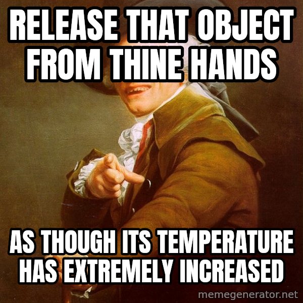 Joseph Ducreux meme: Release that object from thine hands / As though its temperature has extremely increased