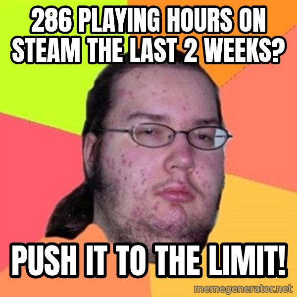 Butthurt Dweller meme: 286 Playing Hours on Steam the last 2 Weeks? / Push it to the limit!