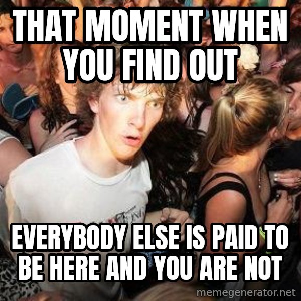 Sudden Realization Ralph meme: that moment when you find out / everybody else is paid to be here and you are not