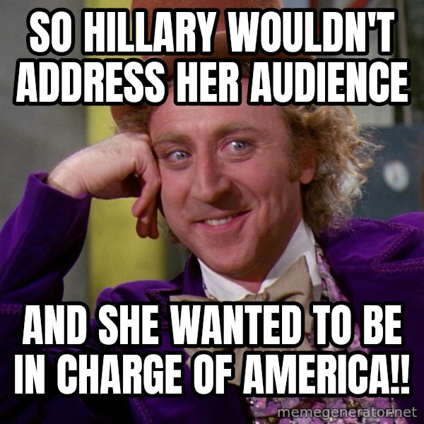 Willy Wonka meme: So Hillary Wouldn't Address her Audience / And she wanted to be in charge of America!!