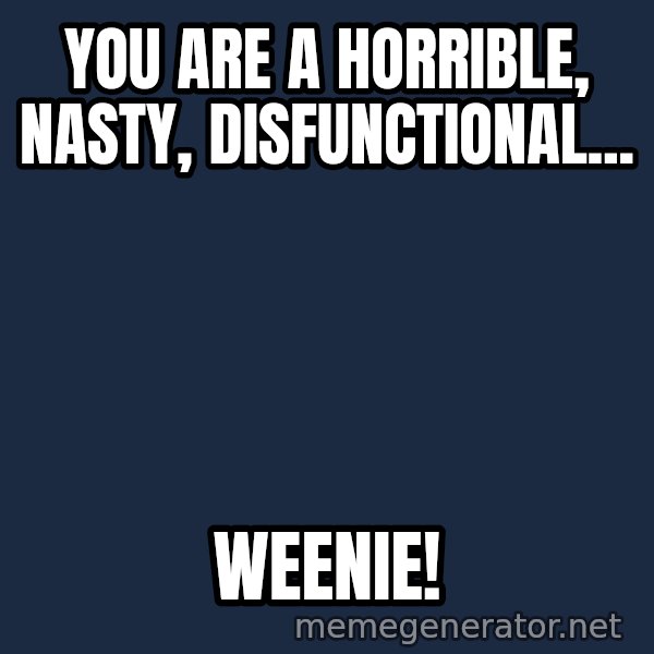 Stuart Smalley meme: You are a horrible, nasty, disfunctional... / Weenie!