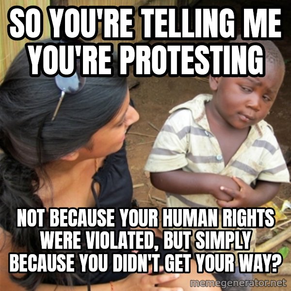 So You're Telling me meme: so you're telling me you're protesting / not because your human rights were violated, but simply because you didn't get your way?