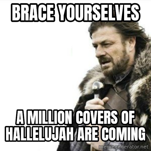 Prepare yourself meme: brace yourselves / a million covers of hallelujah are coming