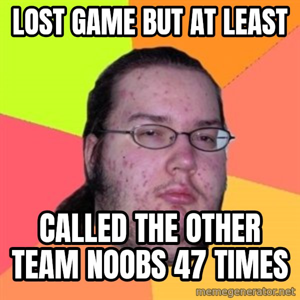 Butthurt Dweller meme: lost game but at least / called the other team noobs 47 times