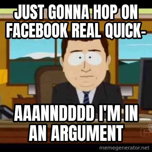 south park aand it's gone meme: Just gonna hop on facebook real quick- / aaanndddd I'm in an argument