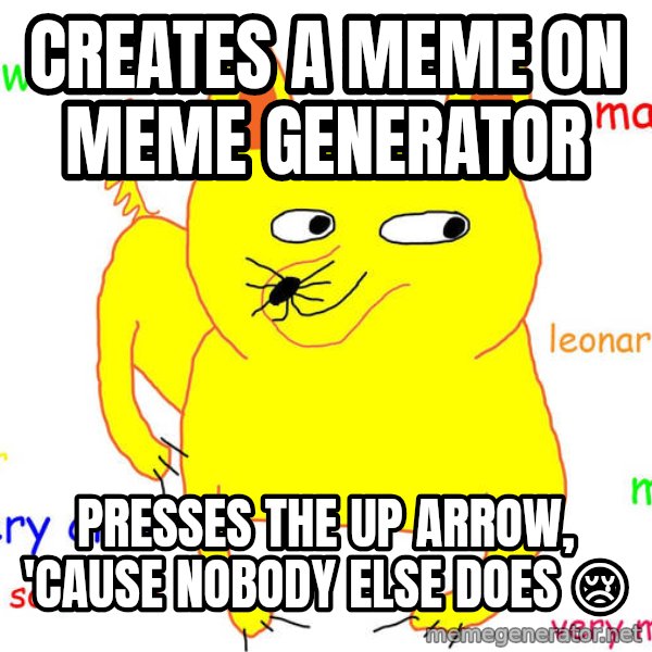 Forever Alone meme: creates a meme on meme generator / presses the up arrow, 'cause nobody else does 😢