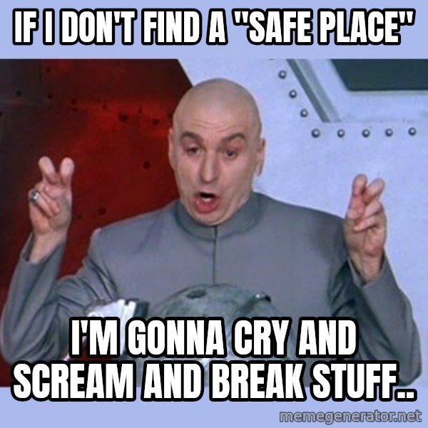Dr Evil meme meme: if i don't find a "safe place" / i'm gonna cry and scream and break stuff..