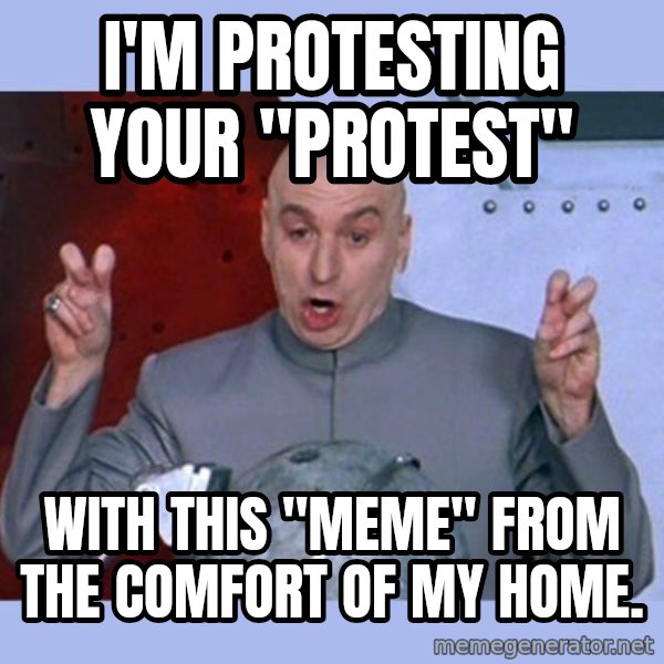 Dr Evil meme meme: I'm protesting your "protest" / With this "meme" from the comfort of my home.