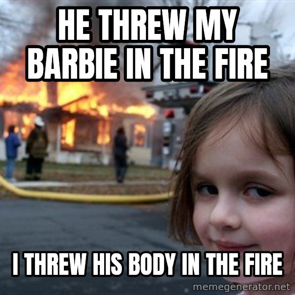 Disaster Girl meme: He threw my Barbie in the fire / I threw his body in the fire