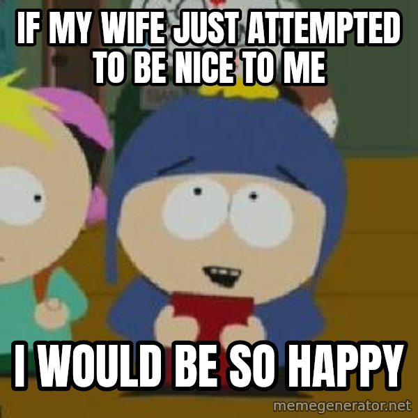 Craig would be so happy meme: If my wife just attempted to be nice to me / I would be so happy
