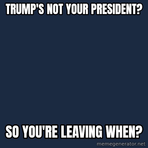 Willy Wonka meme: Trump's not your president? / So you're leaving when?